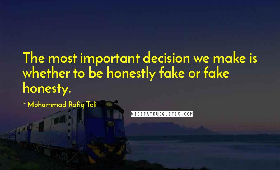 Mohammad Rafiq Teli Quotes: The most important decision we make is whether to be honestly fake or fake honesty.