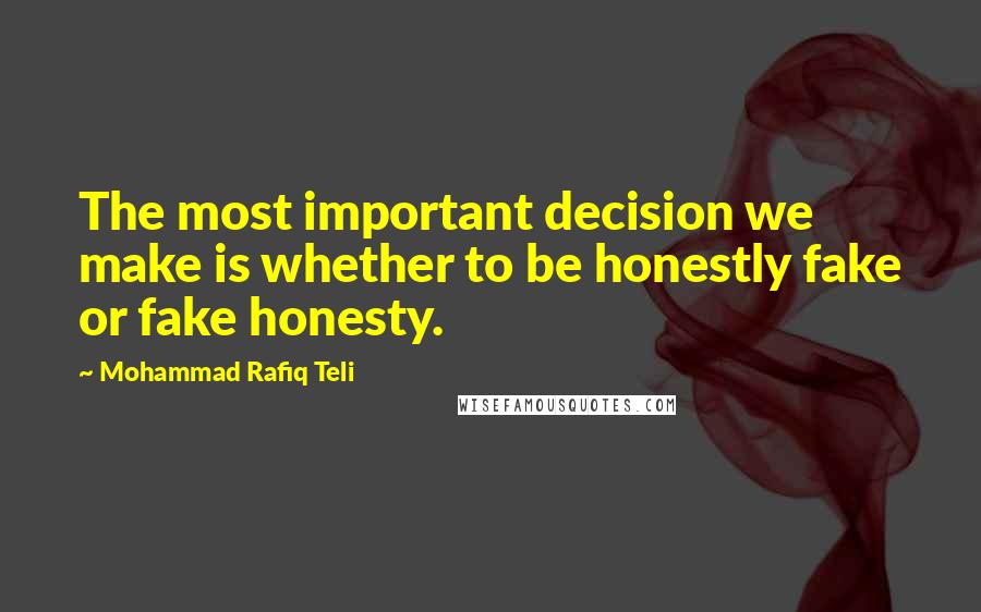 Mohammad Rafiq Teli Quotes: The most important decision we make is whether to be honestly fake or fake honesty.