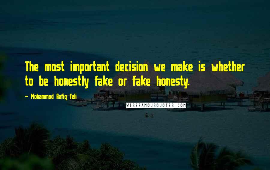 Mohammad Rafiq Teli Quotes: The most important decision we make is whether to be honestly fake or fake honesty.