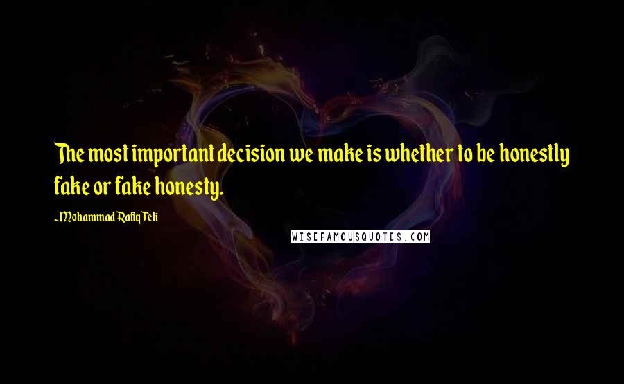 Mohammad Rafiq Teli Quotes: The most important decision we make is whether to be honestly fake or fake honesty.
