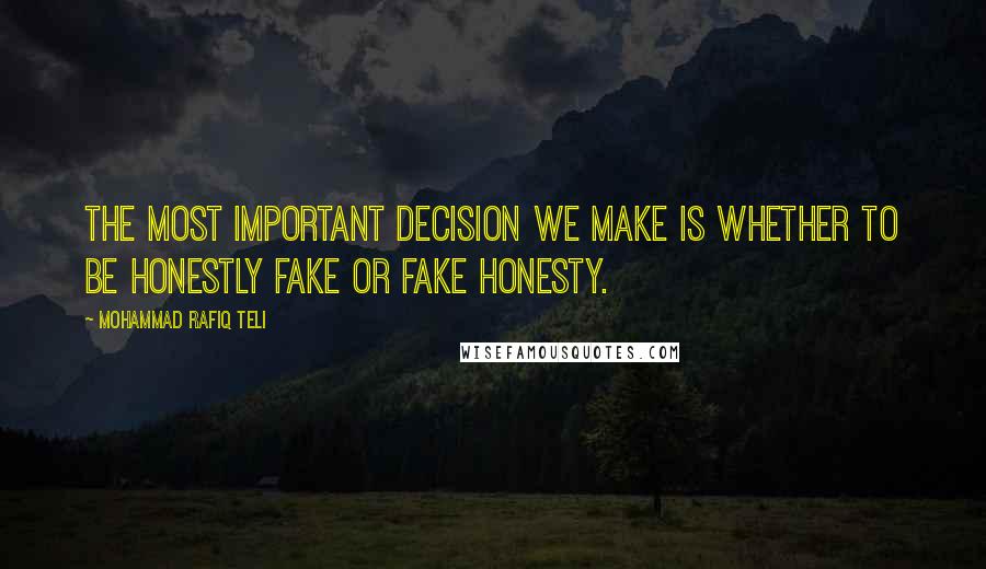 Mohammad Rafiq Teli Quotes: The most important decision we make is whether to be honestly fake or fake honesty.