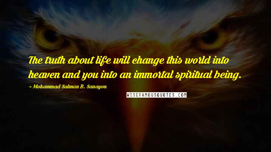Mohammad Salman B. Sanayon Quotes: The truth about life will change this world into heaven and you into an immortal spiritual being.