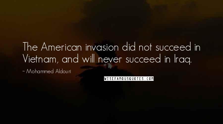 Mohammed Aldouri Quotes: The American invasion did not succeed in Vietnam, and will never succeed in Iraq.