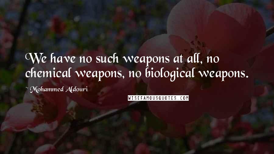 Mohammed Aldouri Quotes: We have no such weapons at all, no chemical weapons, no biological weapons.