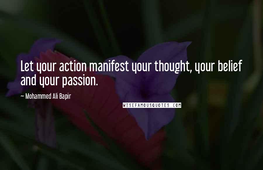 Mohammed Ali Bapir Quotes: Let your action manifest your thought, your belief and your passion.