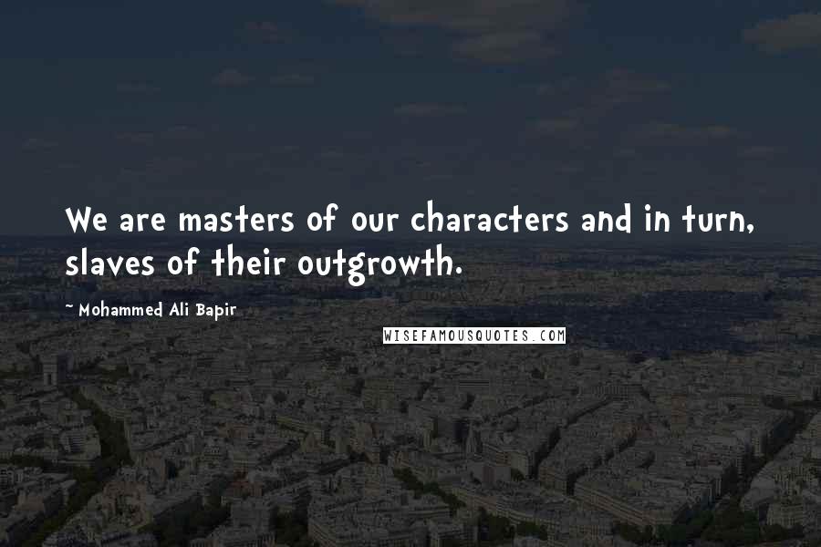 Mohammed Ali Bapir Quotes: We are masters of our characters and in turn, slaves of their outgrowth.