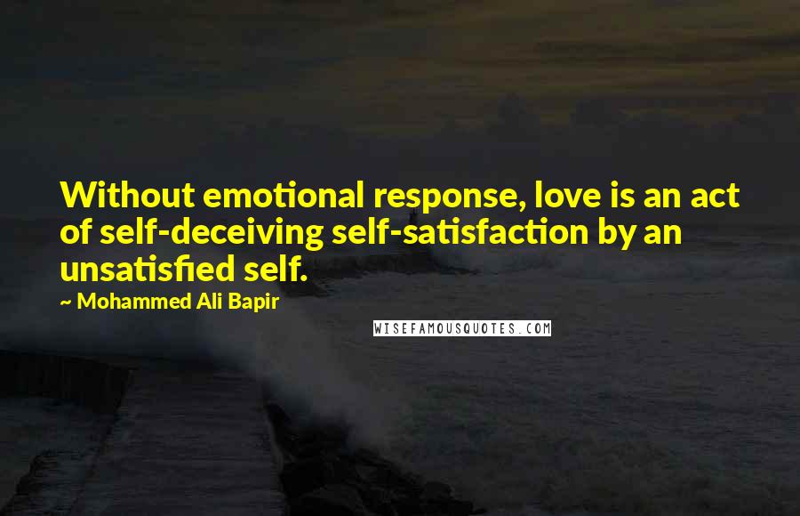 Mohammed Ali Bapir Quotes: Without emotional response, love is an act of self-deceiving self-satisfaction by an unsatisfied self.