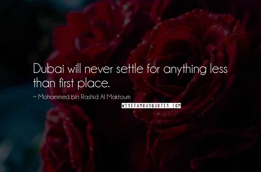 Mohammed Bin Rashid Al Maktoum Quotes: Dubai will never settle for anything less than first place.