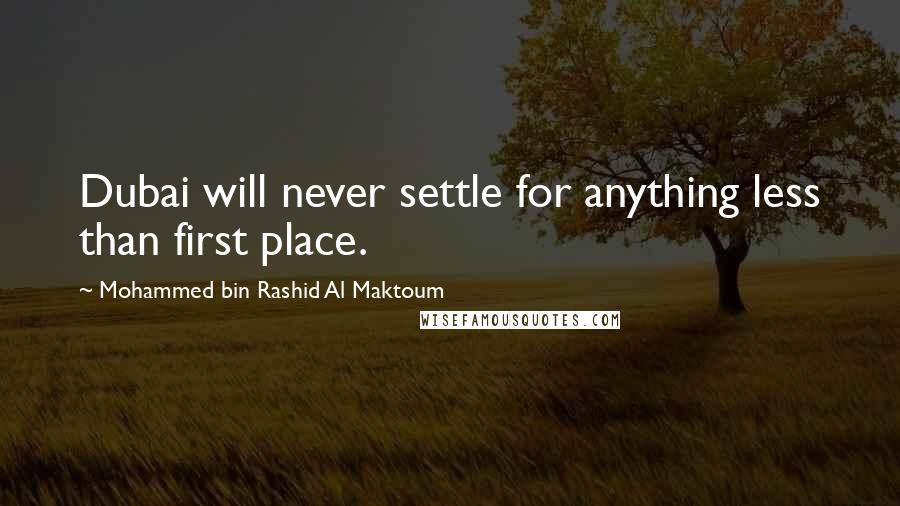 Mohammed Bin Rashid Al Maktoum Quotes: Dubai will never settle for anything less than first place.