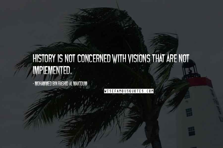 Mohammed Bin Rashid Al Maktoum Quotes: History is not concerned with visions that are not implemented.