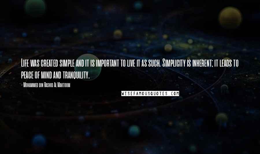 Mohammed Bin Rashid Al Maktoum Quotes: Life was created simple and it is important to live it as such. Simplicity is inherent; it leads to peace of mind and tranquility.