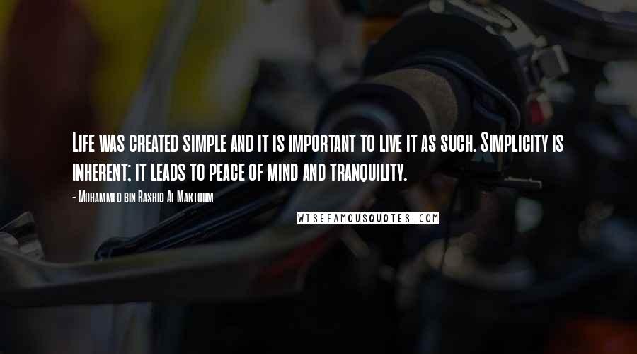 Mohammed Bin Rashid Al Maktoum Quotes: Life was created simple and it is important to live it as such. Simplicity is inherent; it leads to peace of mind and tranquility.