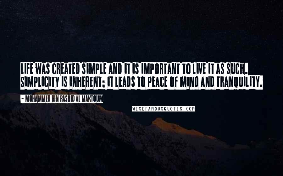 Mohammed Bin Rashid Al Maktoum Quotes: Life was created simple and it is important to live it as such. Simplicity is inherent; it leads to peace of mind and tranquility.