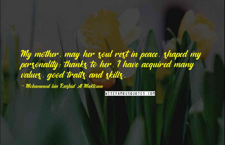 Mohammed Bin Rashid Al Maktoum Quotes: My mother, may her soul rest in peace, shaped my personality; thanks to her, I have acquired many values, good traits and skills.