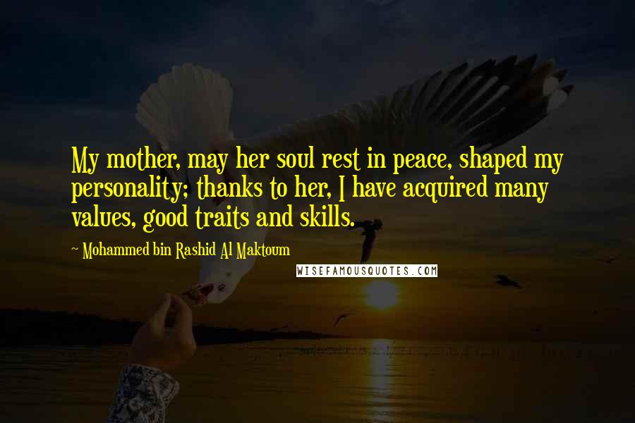 Mohammed Bin Rashid Al Maktoum Quotes: My mother, may her soul rest in peace, shaped my personality; thanks to her, I have acquired many values, good traits and skills.