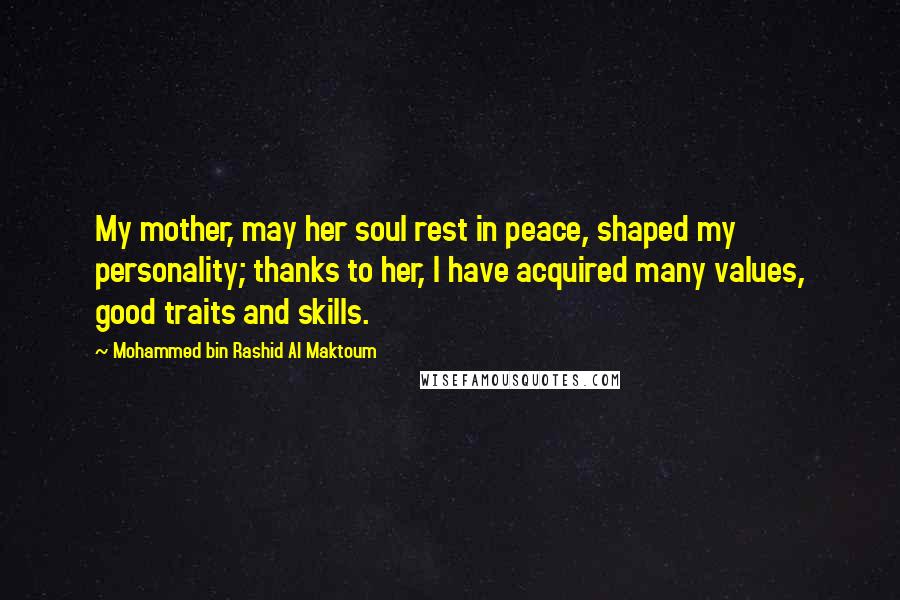 Mohammed Bin Rashid Al Maktoum Quotes: My mother, may her soul rest in peace, shaped my personality; thanks to her, I have acquired many values, good traits and skills.