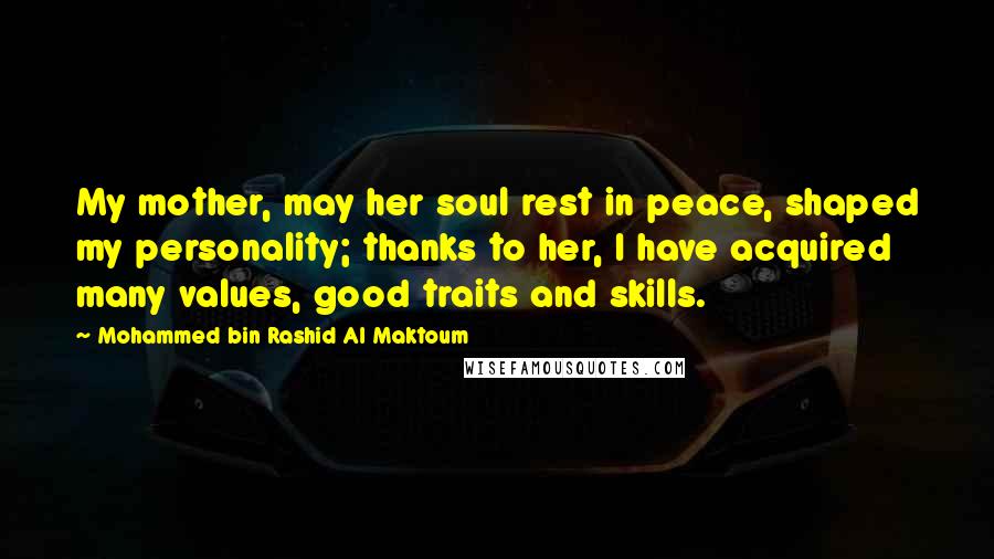 Mohammed Bin Rashid Al Maktoum Quotes: My mother, may her soul rest in peace, shaped my personality; thanks to her, I have acquired many values, good traits and skills.