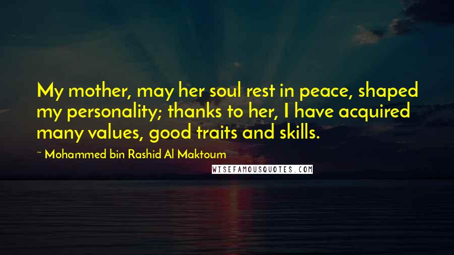 Mohammed Bin Rashid Al Maktoum Quotes: My mother, may her soul rest in peace, shaped my personality; thanks to her, I have acquired many values, good traits and skills.
