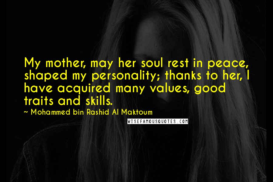 Mohammed Bin Rashid Al Maktoum Quotes: My mother, may her soul rest in peace, shaped my personality; thanks to her, I have acquired many values, good traits and skills.
