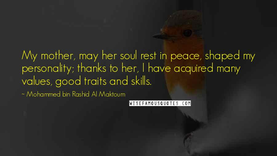 Mohammed Bin Rashid Al Maktoum Quotes: My mother, may her soul rest in peace, shaped my personality; thanks to her, I have acquired many values, good traits and skills.