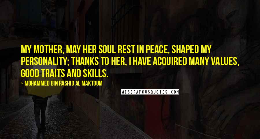 Mohammed Bin Rashid Al Maktoum Quotes: My mother, may her soul rest in peace, shaped my personality; thanks to her, I have acquired many values, good traits and skills.