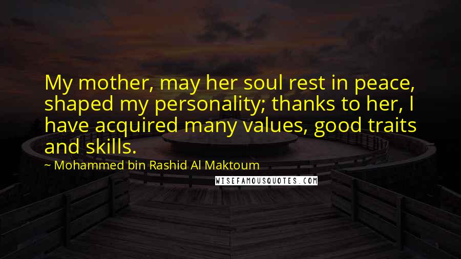 Mohammed Bin Rashid Al Maktoum Quotes: My mother, may her soul rest in peace, shaped my personality; thanks to her, I have acquired many values, good traits and skills.