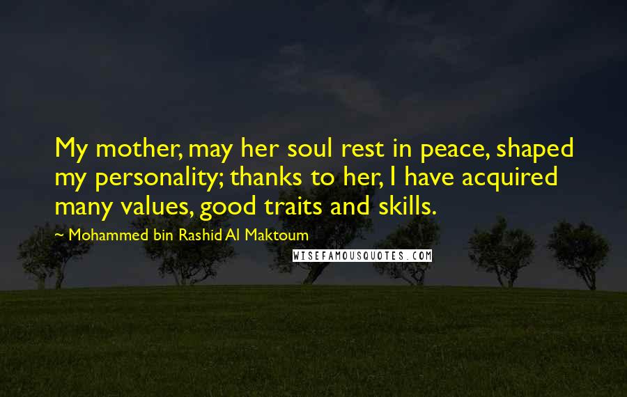 Mohammed Bin Rashid Al Maktoum Quotes: My mother, may her soul rest in peace, shaped my personality; thanks to her, I have acquired many values, good traits and skills.