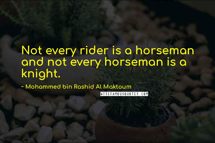 Mohammed Bin Rashid Al Maktoum Quotes: Not every rider is a horseman and not every horseman is a knight.