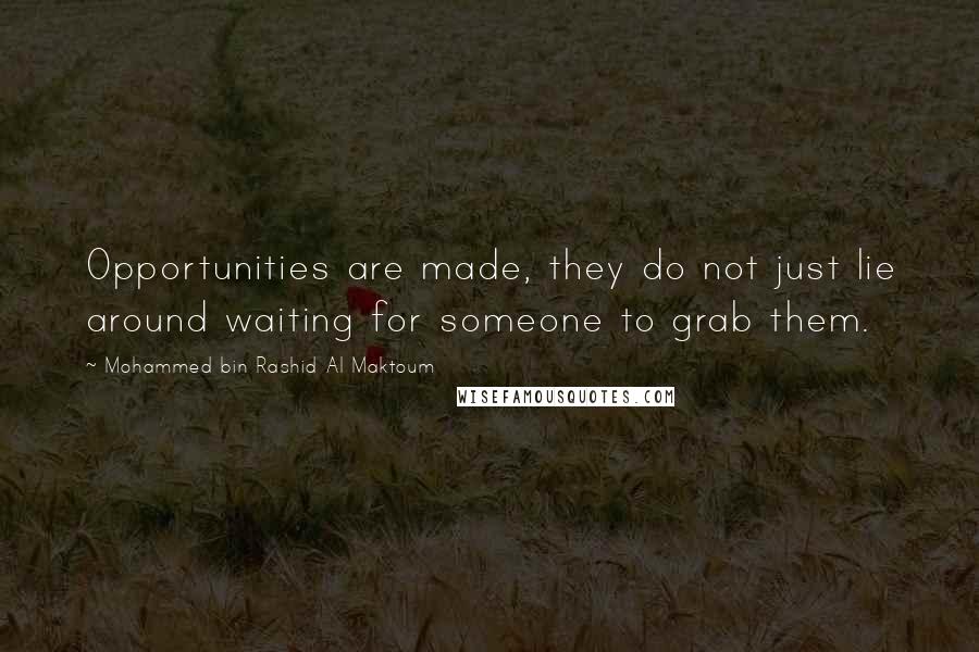 Mohammed Bin Rashid Al Maktoum Quotes: Opportunities are made, they do not just lie around waiting for someone to grab them.