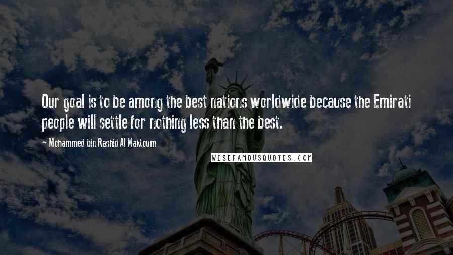 Mohammed Bin Rashid Al Maktoum Quotes: Our goal is to be among the best nations worldwide because the Emirati people will settle for nothing less than the best.