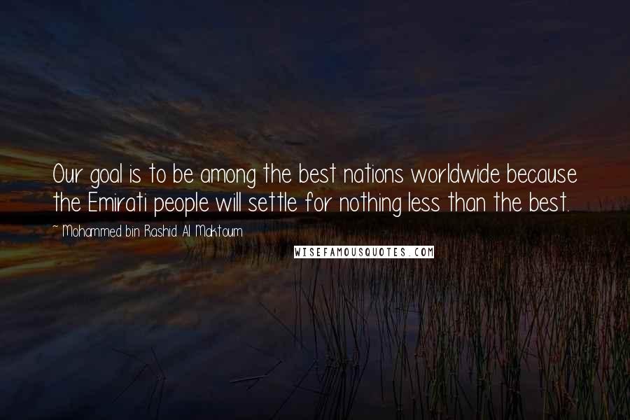 Mohammed Bin Rashid Al Maktoum Quotes: Our goal is to be among the best nations worldwide because the Emirati people will settle for nothing less than the best.