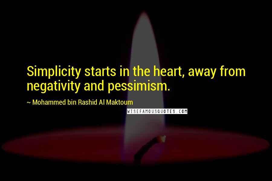 Mohammed Bin Rashid Al Maktoum Quotes: Simplicity starts in the heart, away from negativity and pessimism.