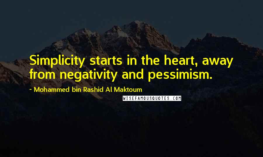 Mohammed Bin Rashid Al Maktoum Quotes: Simplicity starts in the heart, away from negativity and pessimism.