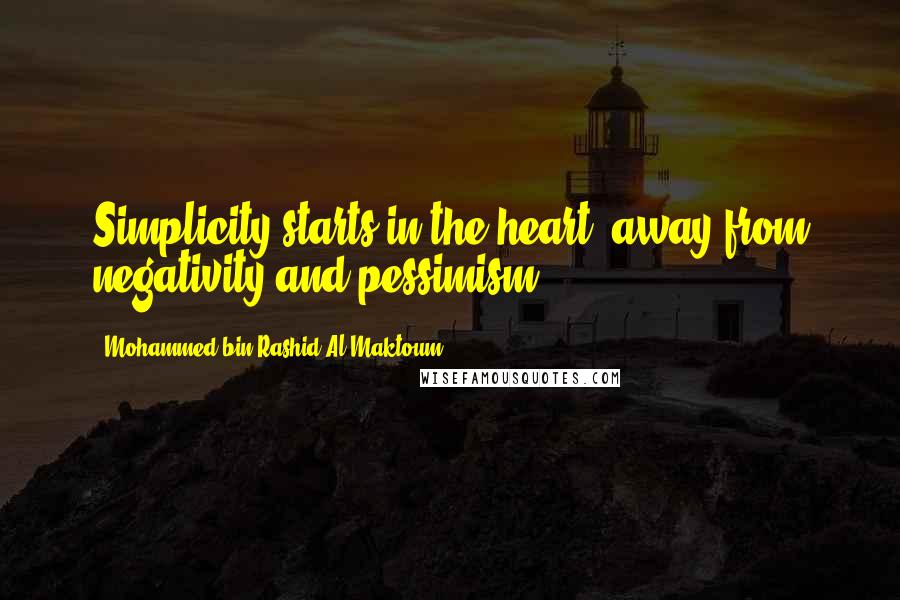 Mohammed Bin Rashid Al Maktoum Quotes: Simplicity starts in the heart, away from negativity and pessimism.