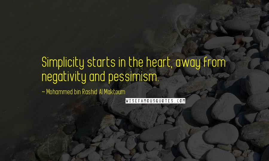 Mohammed Bin Rashid Al Maktoum Quotes: Simplicity starts in the heart, away from negativity and pessimism.