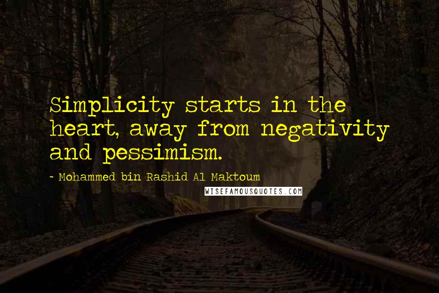 Mohammed Bin Rashid Al Maktoum Quotes: Simplicity starts in the heart, away from negativity and pessimism.