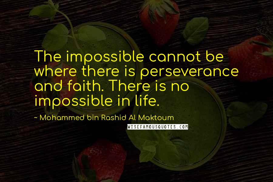 Mohammed Bin Rashid Al Maktoum Quotes: The impossible cannot be where there is perseverance and faith. There is no impossible in life.