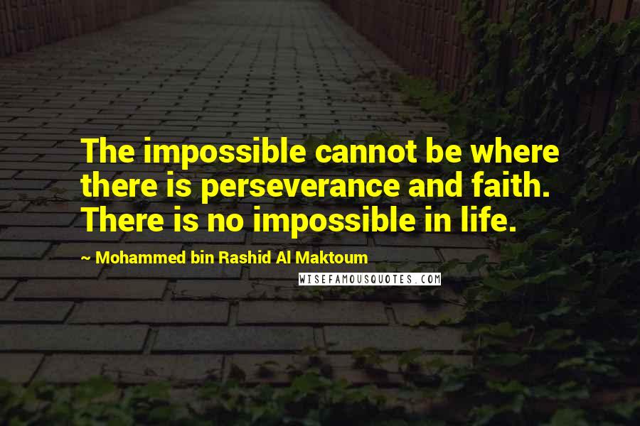 Mohammed Bin Rashid Al Maktoum Quotes: The impossible cannot be where there is perseverance and faith. There is no impossible in life.