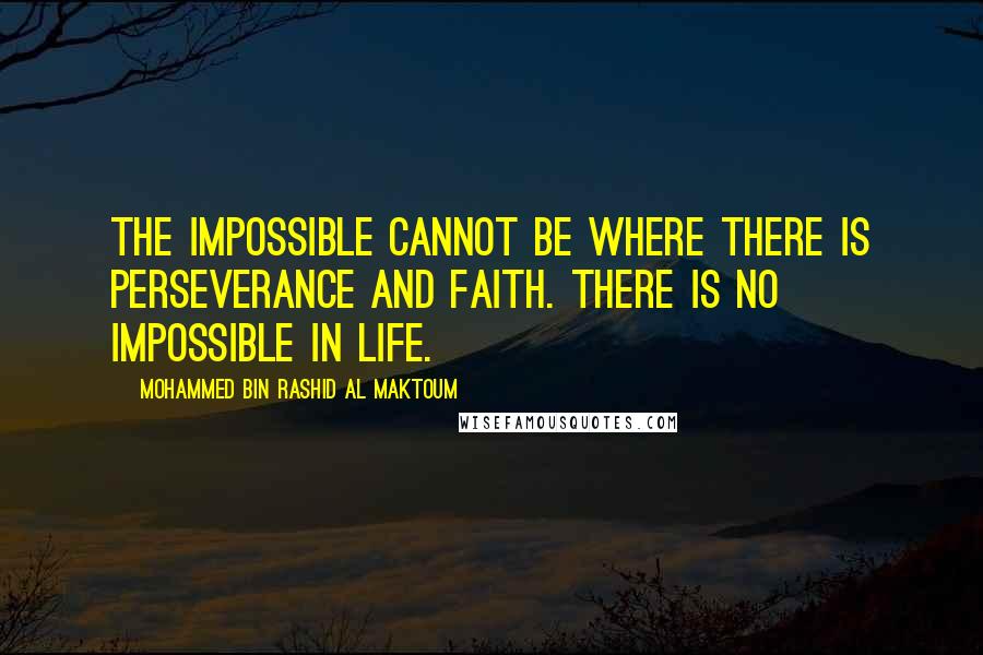 Mohammed Bin Rashid Al Maktoum Quotes: The impossible cannot be where there is perseverance and faith. There is no impossible in life.