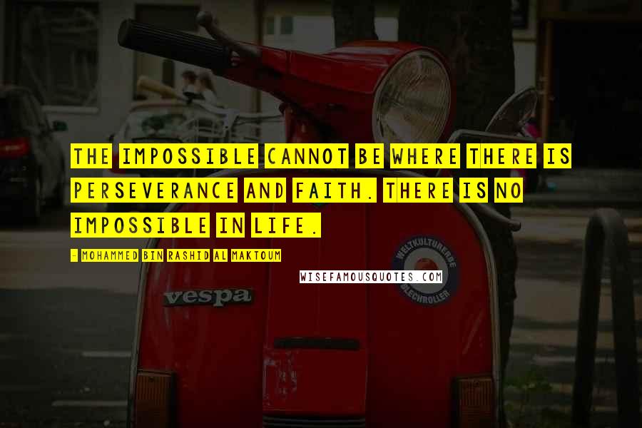 Mohammed Bin Rashid Al Maktoum Quotes: The impossible cannot be where there is perseverance and faith. There is no impossible in life.