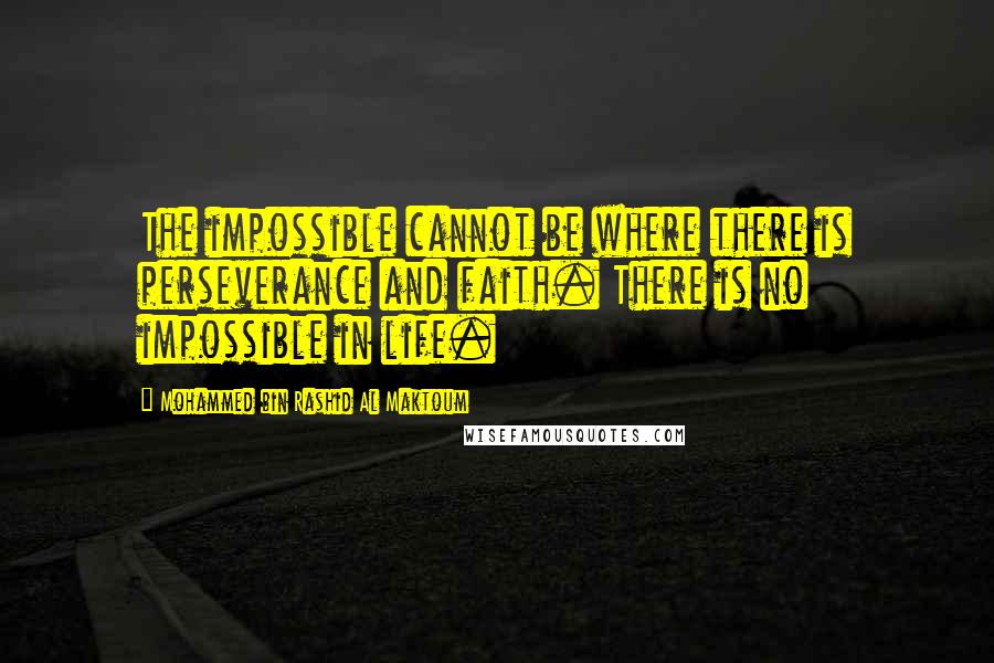 Mohammed Bin Rashid Al Maktoum Quotes: The impossible cannot be where there is perseverance and faith. There is no impossible in life.