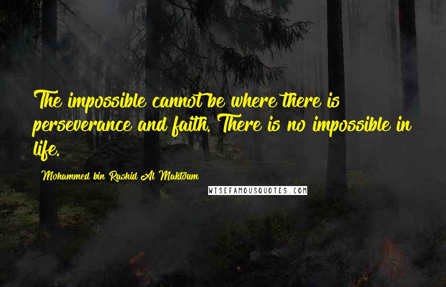 Mohammed Bin Rashid Al Maktoum Quotes: The impossible cannot be where there is perseverance and faith. There is no impossible in life.