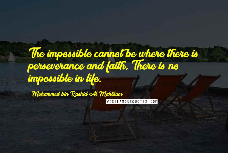 Mohammed Bin Rashid Al Maktoum Quotes: The impossible cannot be where there is perseverance and faith. There is no impossible in life.