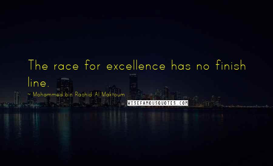 Mohammed Bin Rashid Al Maktoum Quotes: The race for excellence has no finish line.