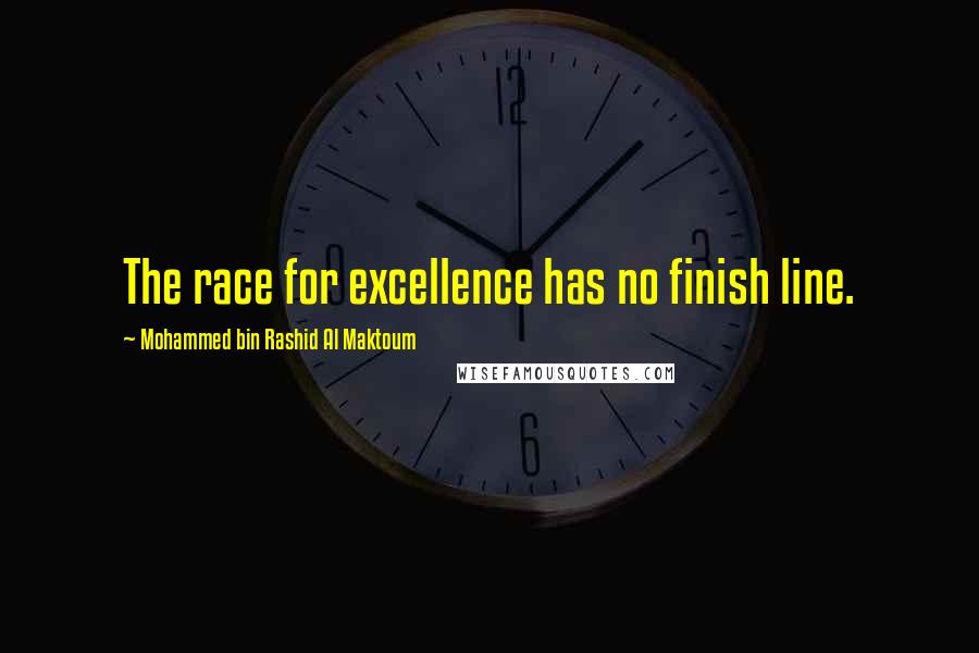 Mohammed Bin Rashid Al Maktoum Quotes: The race for excellence has no finish line.