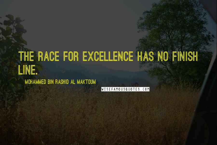 Mohammed Bin Rashid Al Maktoum Quotes: The race for excellence has no finish line.