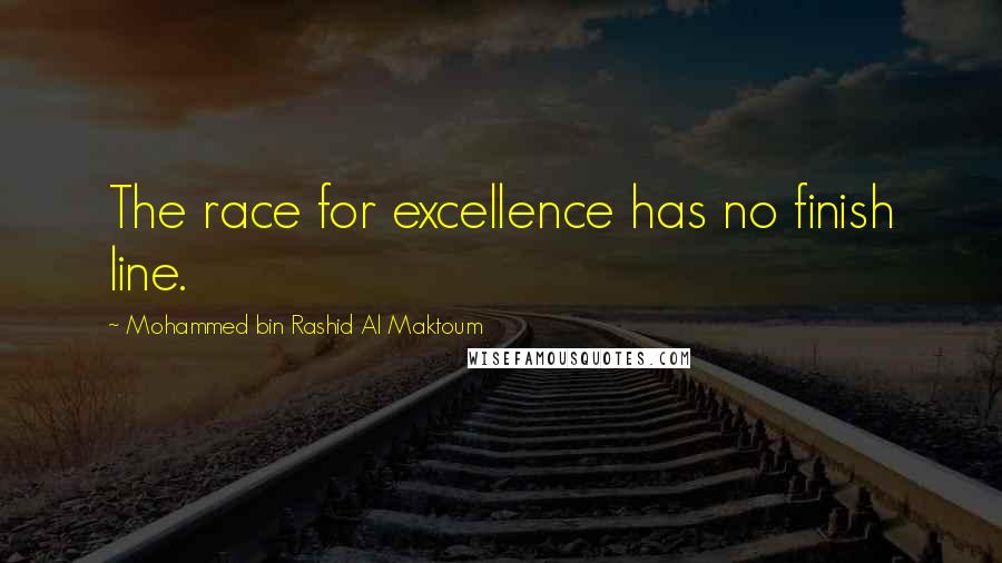 Mohammed Bin Rashid Al Maktoum Quotes: The race for excellence has no finish line.