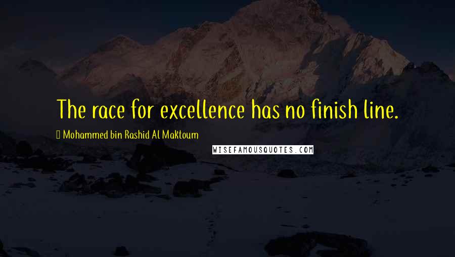 Mohammed Bin Rashid Al Maktoum Quotes: The race for excellence has no finish line.