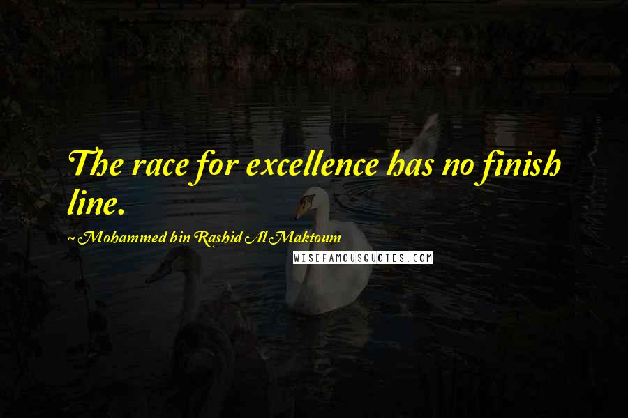 Mohammed Bin Rashid Al Maktoum Quotes: The race for excellence has no finish line.