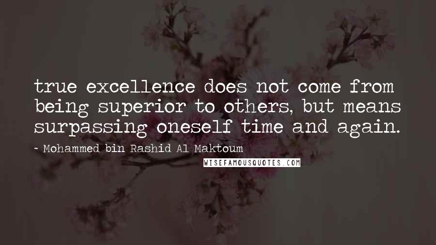 Mohammed Bin Rashid Al Maktoum Quotes: true excellence does not come from being superior to others, but means surpassing oneself time and again.
